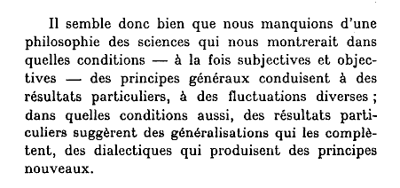Il semble donc bien que nous manquions d'une philosophie des sciences qui nous montrerait dans quelles conditions -  la fois subjectives et objectives - des principes gnraux conduisent  des rsultats particuliers,  des fluctuations diverses...