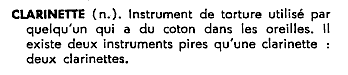 Instrument de torture utilis par quelqu'un qui a du coton dans les oreilles. Il existe deux instruments pires qu'une clarinette: deux clarinettes.