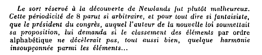 Le sort rserv  la dcouverte de Newlands fut plutt malheureux. Cette priodicit de 8 parut si arbitraire, et pour tout dire si fantaisiste, que le prsident du congrs...