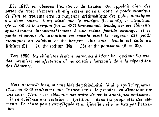Ds 1817, on observe l'existence dc triades. On appelait ainsi des sries de trois lments chimiquement voisins, dont le poids atomique de l'un se trouvait tre la moyenne arithmtique des poids atomiques des deux autres...